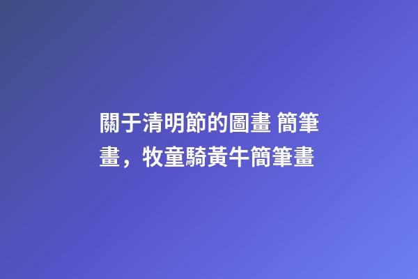 關于清明節的圖畫 簡筆畫，牧童騎黃牛簡筆畫-第1張-觀點-玄機派